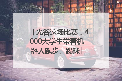 光谷这场比赛，4000大学生带着机器人跑步、踢球