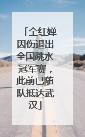 全红婵因伤退出全国跳水冠军赛，此前已随队抵达武汉
