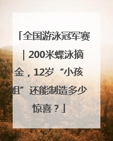 全国游泳冠军赛｜200米蝶泳摘金，12岁“小孩姐”还能制造多少惊喜？