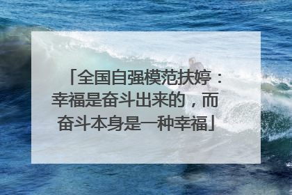 全国自强模范扶婷：幸福是奋斗出来的，而奋斗本身是一种幸福