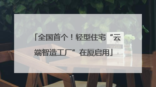 全国首个！轻型住宅“云端智造工厂”在厦启用