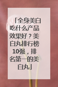 全身美白吃什么产品效果好？美白丸排行榜10强，排名第一的美白丸