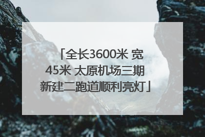 全长3600米 宽45米 太原机场三期新建二跑道顺利亮灯