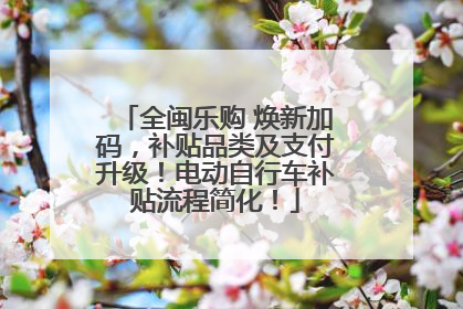 全闽乐购 焕新加码，补贴品类及支付升级！电动自行车补贴流程简化！