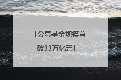 公募基金规模首破33万亿元