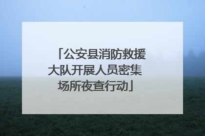 公安县消防救援大队开展人员密集场所夜查行动