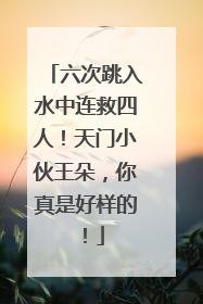 六次跳入水中连救四人！天门小伙王朵，你真是好样的！