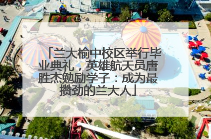 兰大榆中校区举行毕业典礼，英雄航天员唐胜杰勉励学子：成为最攒劲的兰大人