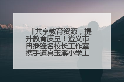 共享教育资源，提升教育质量！遵义市冉继锋名校长工作室携手道真玉溪小学主题研修出新出彩