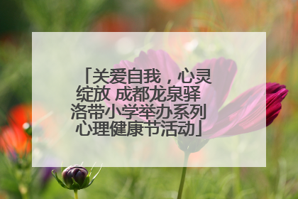 关爱自我，心灵绽放 成都龙泉驿洛带小学举办系列心理健康节活动
