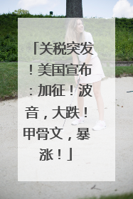 关税突发！美国宣布：加征！波音，大跌！甲骨文，暴涨！