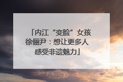 内江“变脸”女孩徐俪尹：想让更多人感受非遗魅力
