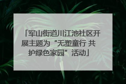 军山街道川江池社区开展主题为“无塑童行 共护绿色家园”活动