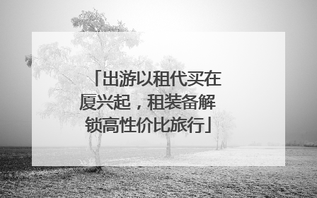 出游以租代买在厦兴起，租装备解锁高性价比旅行