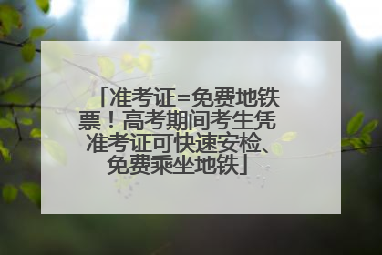 准考证=免费地铁票！高考期间考生凭准考证可快速安检、免费乘坐地铁