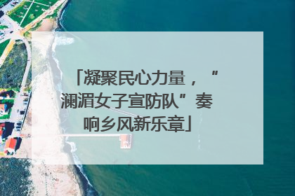 凝聚民心力量，“澜湄女子宣防队”奏响乡风新乐章
