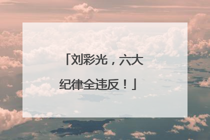 刘彩光，六大纪律全违反！
