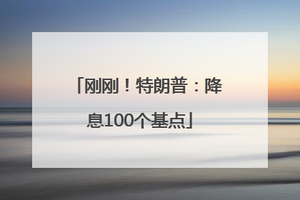 刚刚！特朗普：降息100个基点