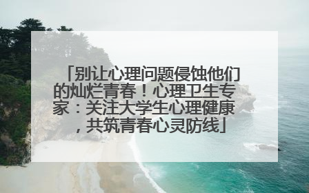 别让心理问题侵蚀他们的灿烂青春！心理卫生专家：关注大学生心理健康，共筑青春心灵防线