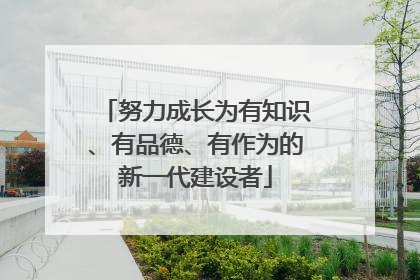 努力成长为有知识、有品德、有作为的新一代建设者