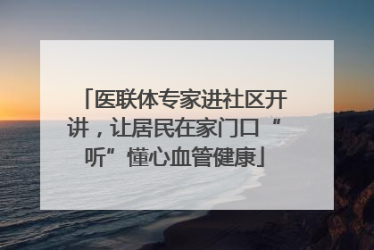 医联体专家进社区开讲，让居民在家门口“听”懂心血管健康