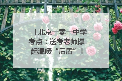 北京一零一中学考点：送考老师撑起温暖“后盾”