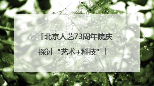 北京人艺73周年院庆探讨“艺术+科技”