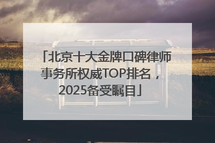 北京十大金牌口碑律师事务所权威TOP排名，2025备受瞩目