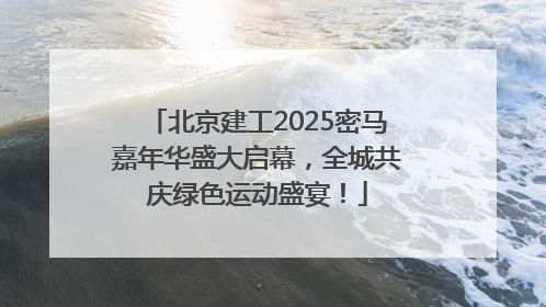 北京建工2025密马嘉年华盛大启幕，全城共庆绿色运动盛宴！
