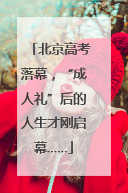 北京高考落幕，“成人礼”后的人生才刚启幕……