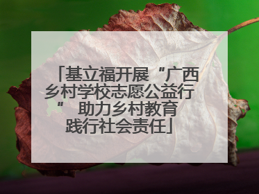 基立福开展“广西乡村学校志愿公益行” 助力乡村教育 践行社会责任