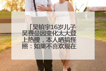 吴镇宇16岁儿子吴费曼因变化太大登上热搜，本人晒搞怪照：如果不喜欢现在的我可以离开