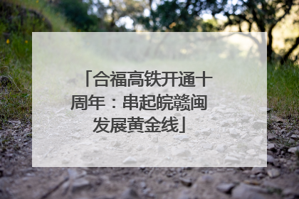 合福高铁开通十周年：串起皖赣闽发展黄金线
