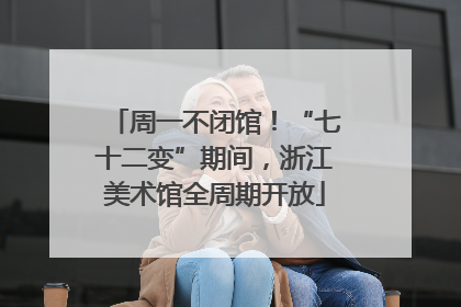 周一不闭馆！“七十二变”期间，浙江美术馆全周期开放
