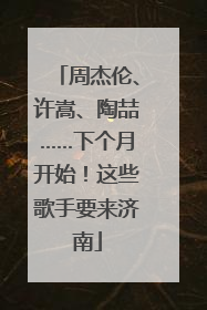 周杰伦、许嵩、陶喆……下个月开始！这些歌手要来济南