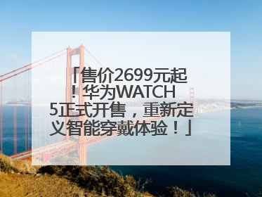 售价2699元起！华为WATCH 5正式开售，重新定义智能穿戴体验！