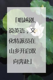 唱越剧、说英语，文化特派员在山乡开启双向奔赴