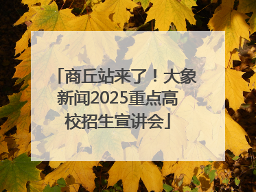 商丘站来了！大象新闻2025重点高校招生宣讲会