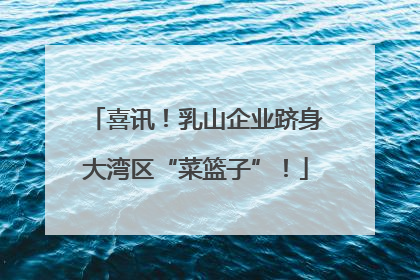 喜讯！乳山企业跻身大湾区“菜篮子”！