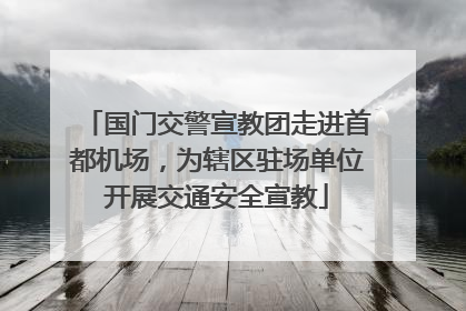 国门交警宣教团走进首都机场，为辖区驻场单位开展交通安全宣教