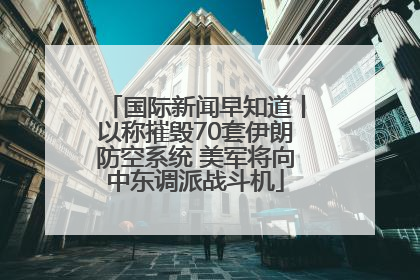 国际新闻早知道丨以称摧毁70套伊朗防空系统 美军将向中东调派战斗机