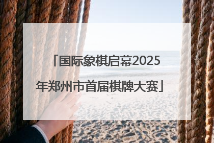 国际象棋启幕2025年郑州市首届棋牌大赛
