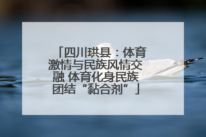 四川珙县：体育激情与民族风情交融 体育化身民族团结“黏合剂”