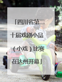 四川省第二十届戏剧小品（小戏）比赛在达州开幕