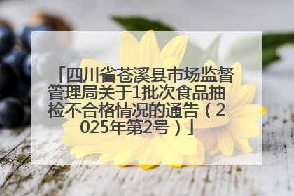 四川省苍溪县市场监督管理局关于1批次食品抽检不合格情况的通告（2025年第2号）