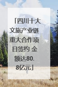 四川十大文旅产业链重大合作项目签约 金额达80.8亿元