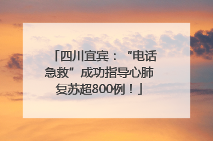 四川宜宾：“电话急救”成功指导心肺复苏超800例！