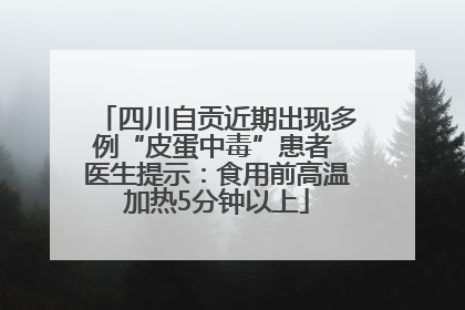 四川自贡近期出现多例“皮蛋中毒”患者 医生提示：食用前高温加热5分钟以上