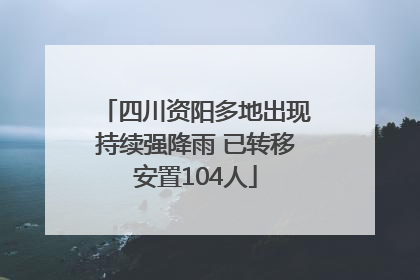 四川资阳多地出现持续强降雨 已转移安置104人