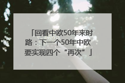 回看中欧50年来时路：下一个50年中欧要实现四个“再次”